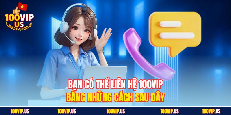 Bạn có thể liên hệ 100VIP bằng những cách sau đây