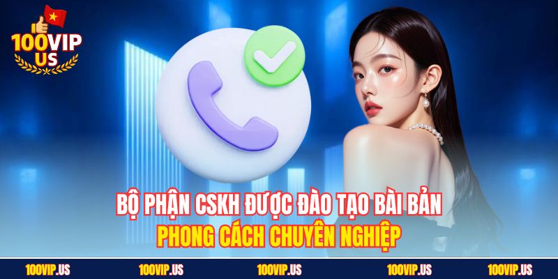Bộ phận CSKH được đào tạo bài bản, phong cách chuyên nghiệp