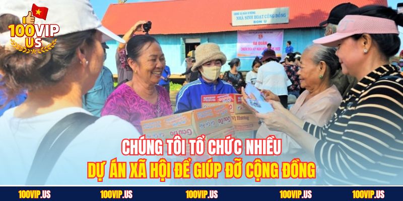 Chúng tôi tổ chức nhiều dự án xã hội để giúp đỡ cộng đồng