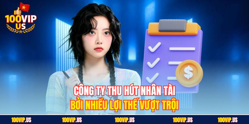 Công ty thu hút nhân tài bởi nhiều lợi thế vượt trội