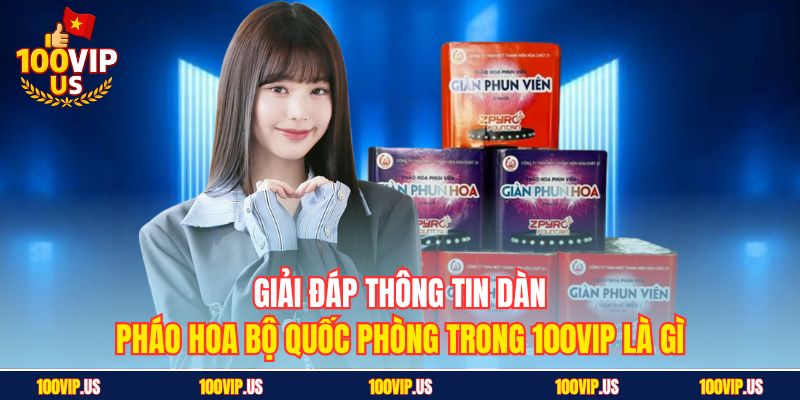 Giải đáp thông tin dàn pháo hoa bộ quốc phòng trong 100VIP là gì