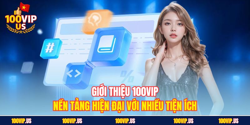 Giới thiệu 100VIP - Nền tảng hiện đại với nhiều tiện ích