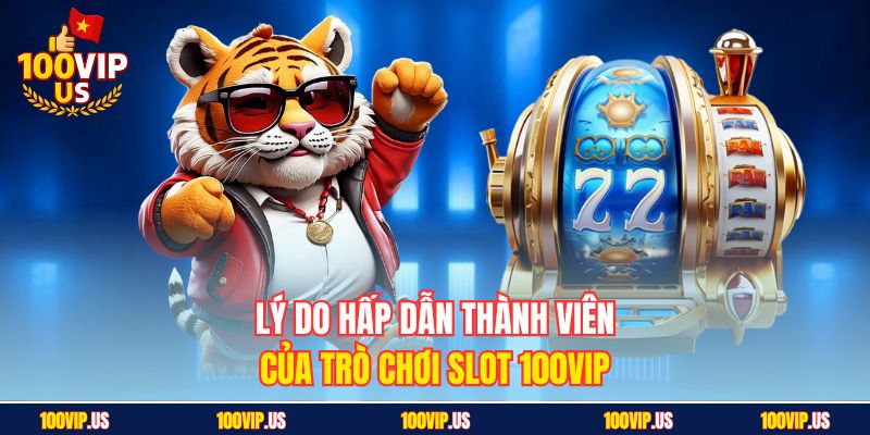 Lý do hấp dẫn thành viên của trò chơi slot 100VIP