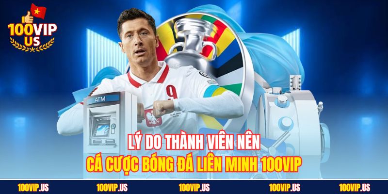 Lý do thành viên nên cá cược bóng đá Liên Minh 100VIP