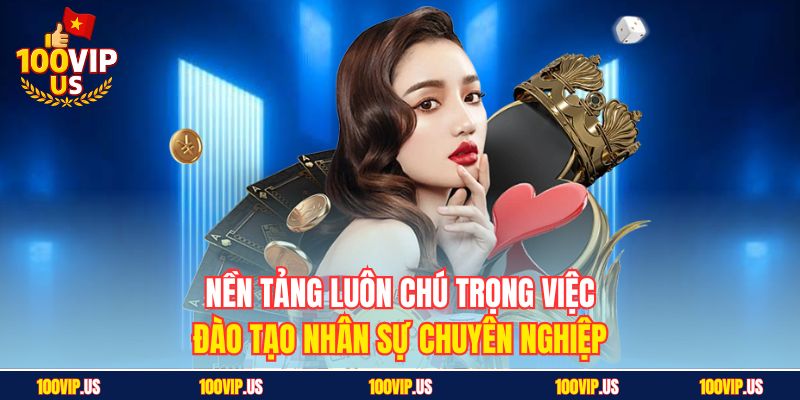 Nền tảng luôn chú trọng việc đào tạo nhân sự chuyên nghiệp