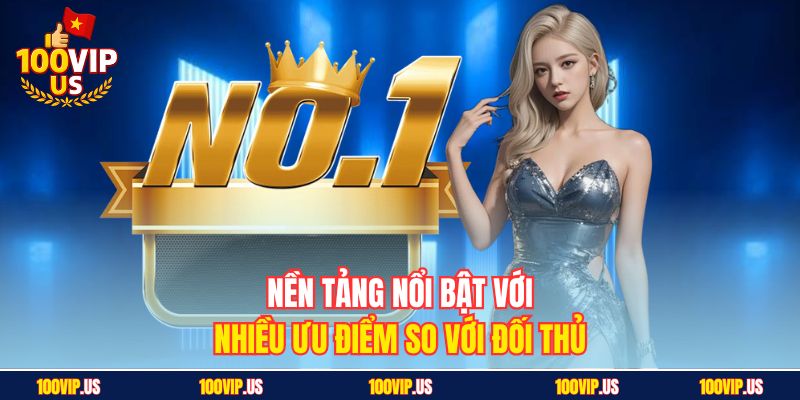Nền tảng nổi bật với nhiều ưu điểm so với đối thủ