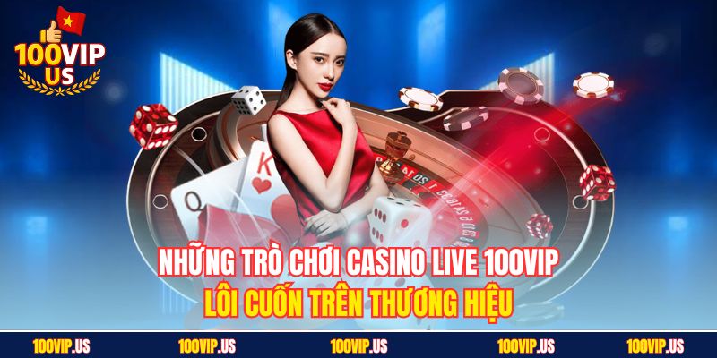 Những trò chơi Casino live 100VIP lôi cuốn trên thương hiệu
