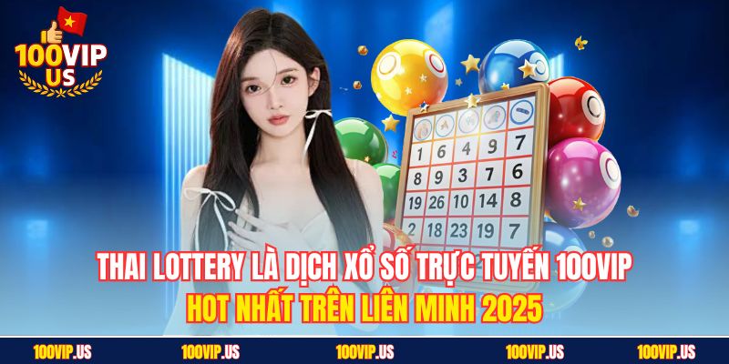 Thai Lottery là dịch xổ số trực tuyến 100VIP hot nhất trên liên minh 2025