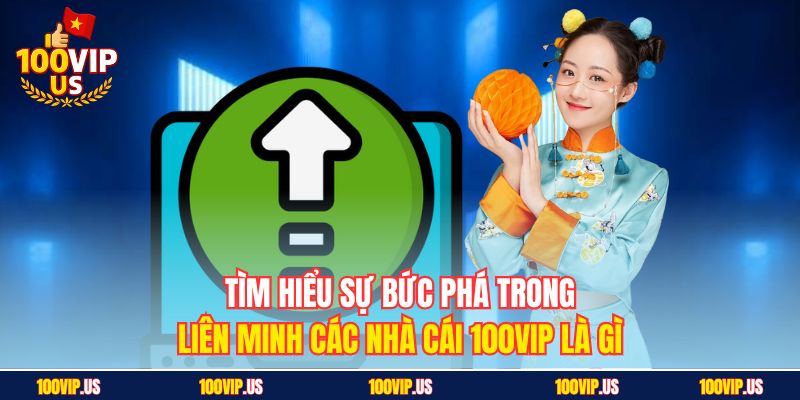 Tìm hiểu sự bức phá trong liên minh các nhà cái 100VIP là gì
